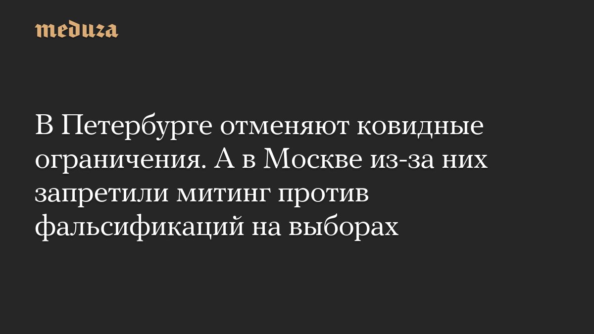 В Петербурге отменяют ковидные ограничения. А в <i>Москве</i> из-за них запретили митинг против фальсифи...